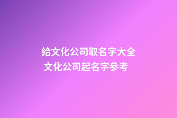 給文化公司取名字大全 文化公司起名字參考-第1張-公司起名-玄機派